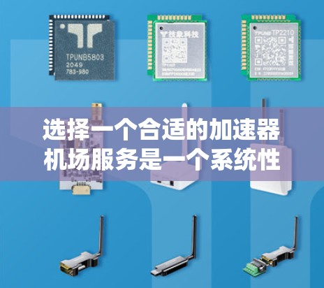 选择一个合适的加速器机场服务是一个系统性的过程，需要综合考虑多个因素。以下是根据您的思考过程整理的分步指南