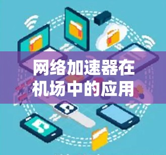网络加速器在机场中的应用与优化 网络加速器在机场中的应用与优化