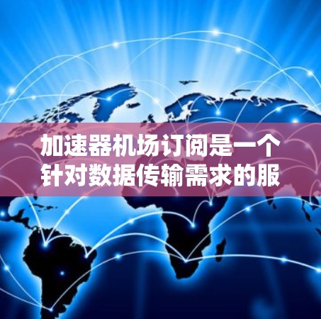 加速器机场订阅是一个针对数据传输需求的服务,提供了高速、安全的数据传输解决方案。以下是关于加速器机场订阅的一些关键信息和常见问题的总结,帮助您更好地理解和选择适合您需求的订阅方案 加速器机场订阅是一个针对数据传输需求的服务,提供了高速、安全的数据传输解决方案。以下是关于加速器机场订阅的一些关键信息和常见问题的总结,帮助您更好地理解和选择适合您需求的订阅方案
