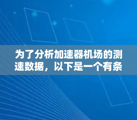 为了分析加速器机场的测速数据,以下是一个有条理的步骤指南 为了分析加速器机场的测速数据,以下是一个有条理的步骤指南