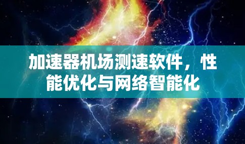 加速器机场测速软件,性能优化与网络智能化 加速器机场测速软件,性能优化与网络智能化