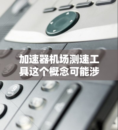 加速器机场测速工具这个概念可能涉及多个方面，具体取决于你所指的加速器类型和应用场景。以下是一些可能相关的工具和方法