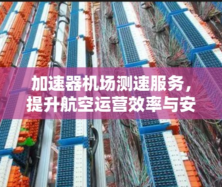 加速器机场测速服务,提升航空运营效率与安全性 加速器机场测速服务,提升航空运营效率与安全性