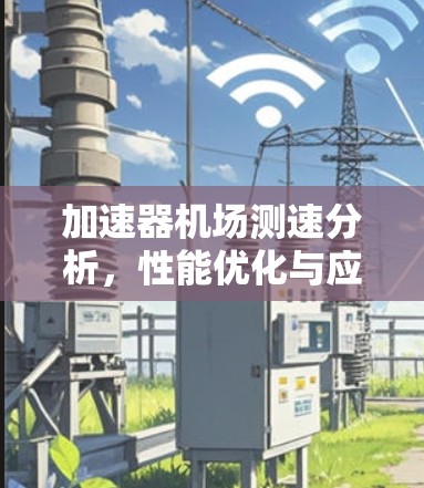 加速器机场测速分析，性能优化与应用探索