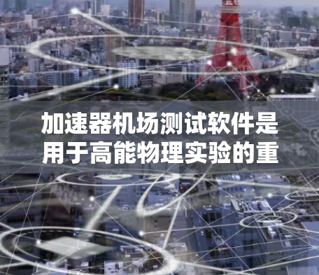加速器机场测试软件是用于高能物理实验的重要工具,旨在确保加速器的高效运行和实验数据的准确性。以下是对该软件的详细分析和总结 加速器机场测试软件是用于高能物理实验的重要工具,旨在确保加速器的高效运行和实验数据的准确性。以下是对该软件的详细分析和总结