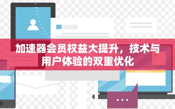 加速器会员权益大提升，技术与用户体验的双重优化