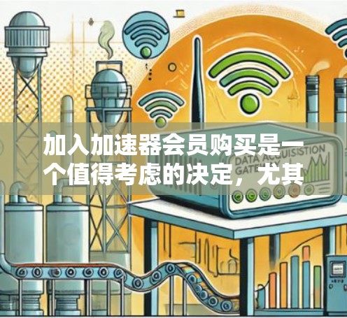 加入加速器会员购买是一个值得考虑的决定,尤其是如果你正在处理数据密集型任务或需要优化云资源使用。以下是对这一决策的总结和步骤指南 加入加速器会员购买是一个值得考虑的决定,尤其是如果你正在处理数据密集型任务或需要优化云资源使用。以下是对这一决策的总结和步骤指南