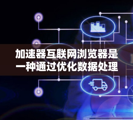 加速器互联网浏览器是一种通过优化数据处理和传输来提升网页加载速度的技术,广泛应用于移动网络环境,特别是在带宽有限的情况下。以下是对加速器互联网浏览器的详细分析 加速器互联网浏览器是一种通过优化数据处理和传输来提升网页加载速度的技术,广泛应用于移动网络环境,特别是在带宽有限的情况下。以下是对加速器互联网浏览器的详细分析