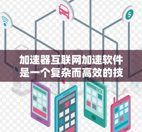 加速器互联网加速软件是一个复杂而高效的技术,用于在网络中优化数据传输性能。以下是对加速器软件的详细分析和总结 加速器互联网加速软件是一个复杂而高效的技术,用于在网络中优化数据传输性能。以下是对加速器软件的详细分析和总结