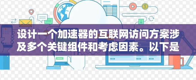 设计一个加速器的互联网访问方案涉及多个关键组件和考虑因素。以下是系统化的设计思路和步骤 设计一个加速器的互联网访问方案涉及多个关键组件和考虑因素。以下是系统化的设计思路和步骤