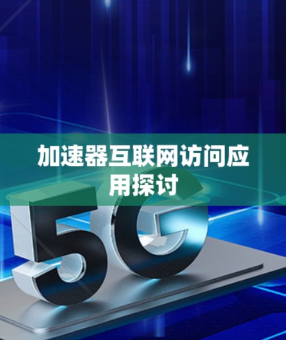 加速器互联网访问应用探讨 加速器互联网访问应用探讨