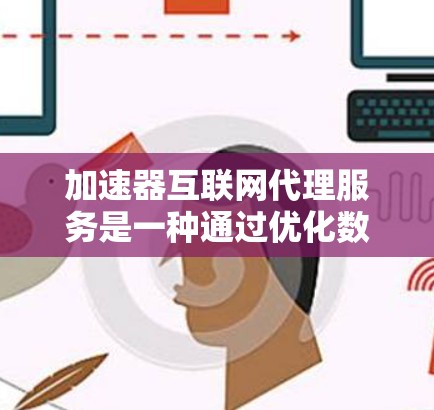 加速器互联网代理服务是一种通过优化数据传输路径、缓存管理和压缩技术来显著提升互联网访问速度和效率的技术。以下是对加速器互联网代理服务的详细分析和总结 加速器互联网代理服务是一种通过优化数据传输路径、缓存管理和压缩技术来显著提升互联网访问速度和效率的技术。以下是对加速器互联网代理服务的详细分析和总结