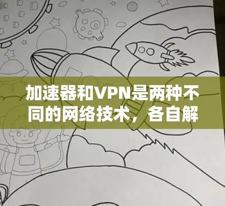 加速器和VPN是两种不同的网络技术,各自解决不同的网络问题。以下是它们的详细对比 加速器和VPN是两种不同的网络技术,各自解决不同的网络问题。以下是它们的详细对比
