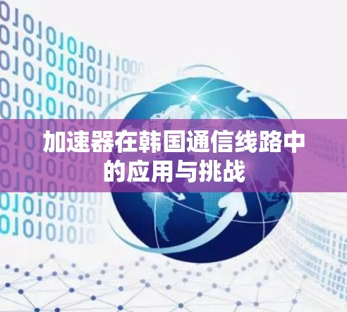 加速器在韩国通信线路中的应用与挑战