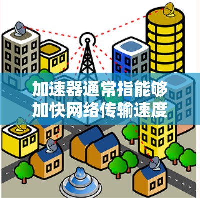 加速器通常指能够加快网络传输速度的设备或服务,常用于优化数据传输效率,减少延迟或提高带宽利用率。关于韩国服务器节点,可能是指在韩国地区提供服务器服务的公司或服务提供商 加速器通常指能够加快网络传输速度的设备或服务,常用于优化数据传输效率,减少延迟或提高带宽利用率。关于韩国服务器节点,可能是指在韩国地区提供服务器服务的公司或服务提供商