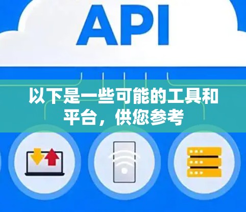 以下是一些可能的工具和平台,供您参考 以下是一些可能的工具和平台,供您参考