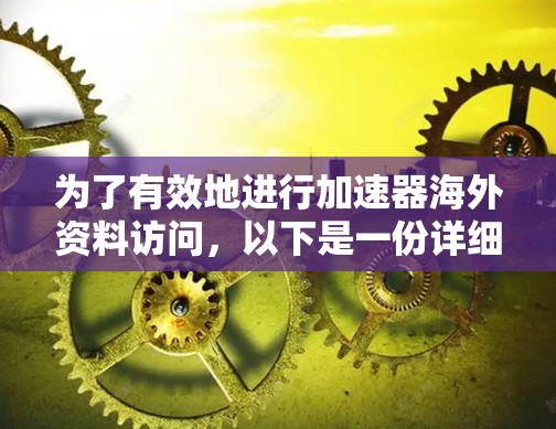 为了有效地进行加速器海外资料访问,以下是一份详细的步骤指南 为了有效地进行加速器海外资料访问,以下是一份详细的步骤指南
