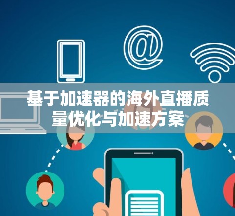 基于加速器的海外直播质量优化与加速方案 基于加速器的海外直播质量优化与加速方案