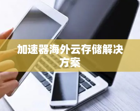 加速器海外云存储解决方案 加速器海外云存储解决方案