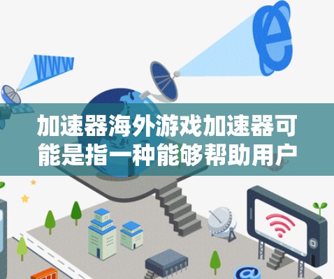 加速器海外游戏加速器可能是指一种能够帮助用户加速游戏运行或连接的工具,常用于解决网络延迟、带宽限制或本地服务器访问速度慢的问题。以下是一些可能的解释和相关工具建议 加速器海外游戏加速器可能是指一种能够帮助用户加速游戏运行或连接的工具,常用于解决网络延迟、带宽限制或本地服务器访问速度慢的问题。以下是一些可能的解释和相关工具建议
