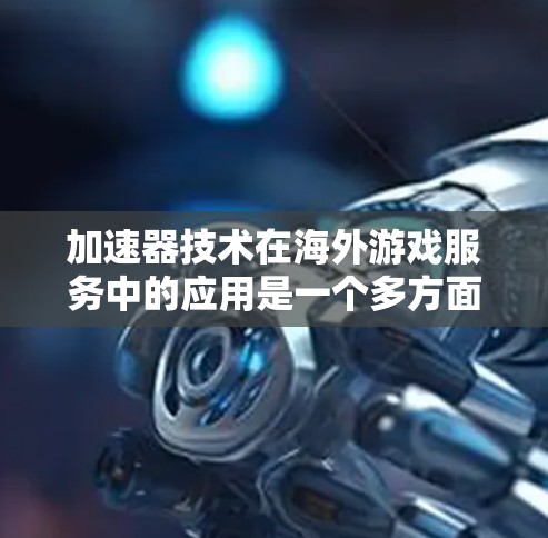 加速器技术在海外游戏服务中的应用是一个多方面的主题,涵盖了技术实现、市场需求、应用场景以及未来趋势等多个方面。以下是对这一技术及其应用的详细分析 加速器技术在海外游戏服务中的应用是一个多方面的主题,涵盖了技术实现、市场需求、应用场景以及未来趋势等多个方面。以下是对这一技术及其应用的详细分析