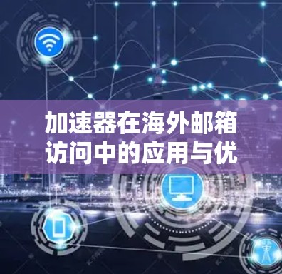 加速器在海外邮箱访问中的应用与优化 加速器在海外邮箱访问中的应用与优化