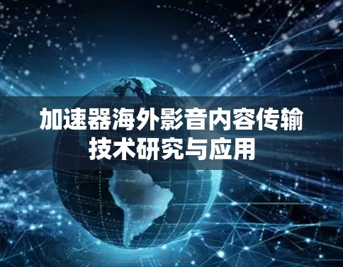 加速器海外影音内容传输技术研究与应用 加速器海外影音内容传输技术研究与应用