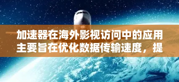 加速器在海外影视访问中的应用主要旨在优化数据传输速度,提升用户体验。以下是对这一技术的详细分析 加速器在海外影视访问中的应用主要旨在优化数据传输速度,提升用户体验。以下是对这一技术的详细分析