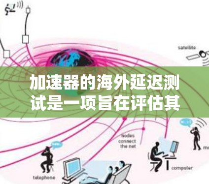 加速器的海外延迟测试是一项旨在评估其在国际环境下性能表现的测试方法。以下是对这一概念的详细分析和总结 加速器的海外延迟测试是一项旨在评估其在国际环境下性能表现的测试方法。以下是对这一概念的详细分析和总结