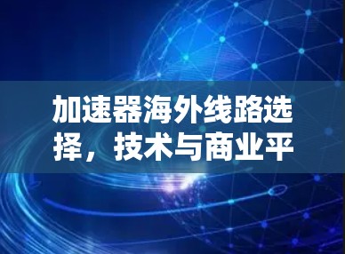 加速器海外线路选择,技术与商业平衡的艺术 加速器海外线路选择,技术与商业平衡的艺术
