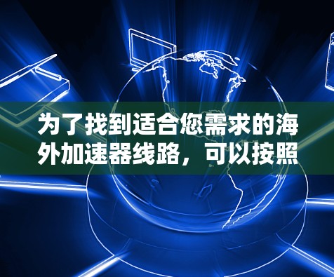 为了找到适合您需求的海外加速器线路，可以按照以下步骤进行分析和选择