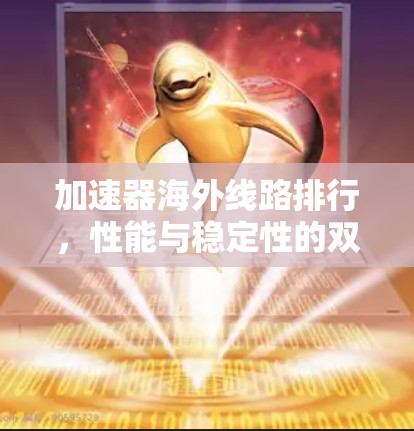 加速器海外线路排行,性能与稳定性的双重考验 加速器海外线路排行,性能与稳定性的双重考验