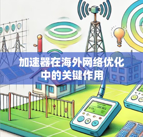 加速器在海外网络优化中的关键作用 加速器在海外网络优化中的关键作用