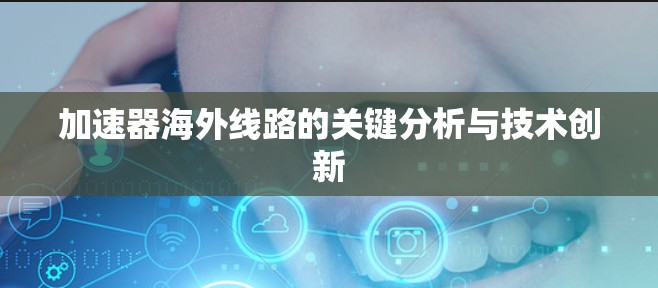 加速器海外线路的关键分析与技术创新 加速器海外线路的关键分析与技术创新
