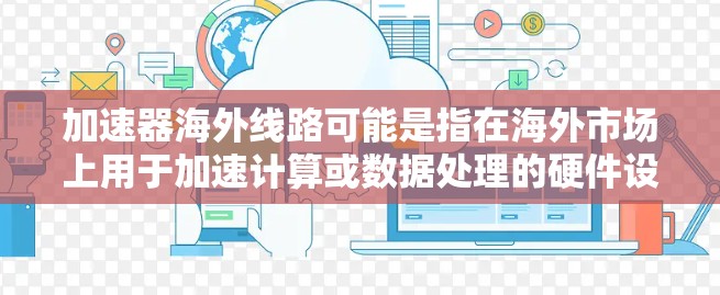 加速器海外线路可能是指在海外市场上用于加速计算或数据处理的硬件设备和技术路线。以下是一些可能相关的信息和分析