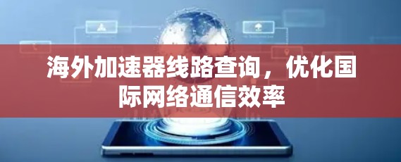 海外加速器线路查询，优化国际网络通信效率