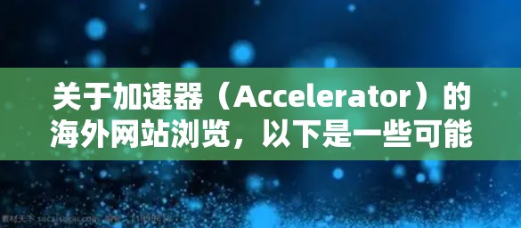 关于加速器(Accelerator)的海外网站浏览,以下是一些可能与加速器相关的国际网站和资源 关于加速器(Accelerator)的海外网站浏览,以下是一些可能与加速器相关的国际网站和资源