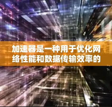 加速器是一种用于优化网络性能和数据传输效率的技术或工具。它可以通过多种方式实现,加速器的核心作用是加快数据的处理、传输或访问速度。以下是一些关于加速器的国际网站和资源 加速器是一种用于优化网络性能和数据传输效率的技术或工具。它可以通过多种方式实现,加速器的核心作用是加快数据的处理、传输或访问速度。以下是一些关于加速器的国际网站和资源