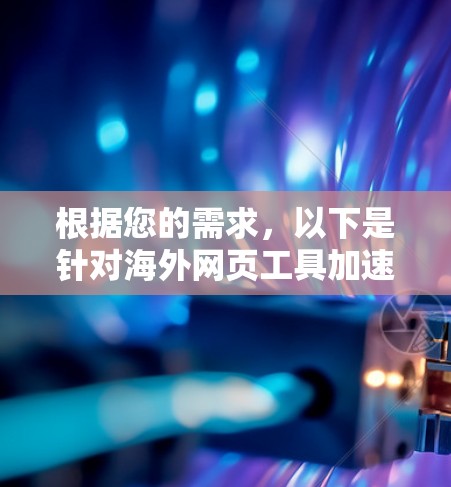 根据您的需求，以下是针对海外网页工具加速的分步建议