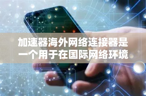 加速器海外网络连接器是一个用于在国际网络环境中优化数据传输性能的解决方案,广泛应用于金融、互联网和云计算等行业。以下是对其技术实现、应用场景、挑战和未来趋势的详细分析 加速器海外网络连接器是一个用于在国际网络环境中优化数据传输性能的解决方案,广泛应用于金融、互联网和云计算等行业。以下是对其技术实现、应用场景、挑战和未来趋势的详细分析