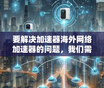 要解决加速器海外网络加速器的问题,我们需要理解用户的需求,并提供一个清晰的解决方案 要解决加速器海外网络加速器的问题,我们需要理解用户的需求,并提供一个清晰的解决方案