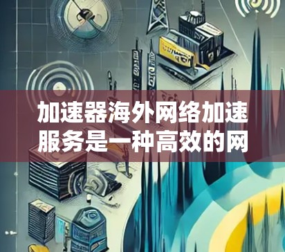 加速器海外网络加速服务是一种高效的网络解决方案,专为跨国企业和用户设计,旨在优化数据传输速度和稳定性。以下是对此服务的详细分析 加速器海外网络加速服务是一种高效的网络解决方案,专为跨国企业和用户设计,旨在优化数据传输速度和稳定性。以下是对此服务的详细分析