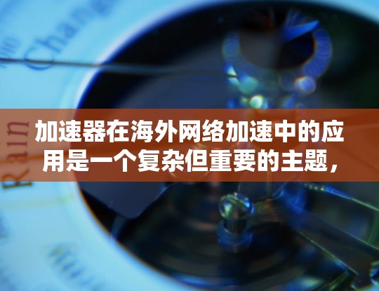 加速器在海外网络加速中的应用是一个复杂但重要的主题,涉及技术、法律、安全和成本等多个方面。以下是对该问题的详细分析 加速器在海外网络加速中的应用是一个复杂但重要的主题,涉及技术、法律、安全和成本等多个方面。以下是对该问题的详细分析