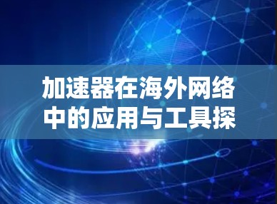 加速器在海外网络中的应用与工具探讨