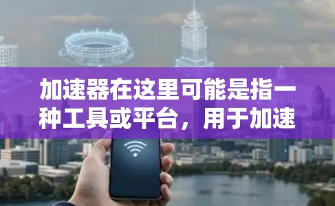 加速器在这里可能是指一种工具或平台,用于加速某种过程,例如翻译、沟通或项目管理。结合海外通讯工具,可以理解为一些帮助跨国沟通、翻译或协作的工具。以下是一些可能的工具和平台 加速器在这里可能是指一种工具或平台,用于加速某种过程,例如翻译、沟通或项目管理。结合海外通讯工具,可以理解为一些帮助跨国沟通、翻译或协作的工具。以下是一些可能的工具和平台