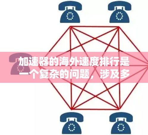 加速器的海外速度排行是一个复杂的问题,涉及多个因素,包括硬件性能、网络带宽、延迟、数据中心位置以及运营商的影响。以下是对这些因素的分析和总结 加速器的海外速度排行是一个复杂的问题,涉及多个因素,包括硬件性能、网络带宽、延迟、数据中心位置以及运营商的影响。以下是对这些因素的分析和总结