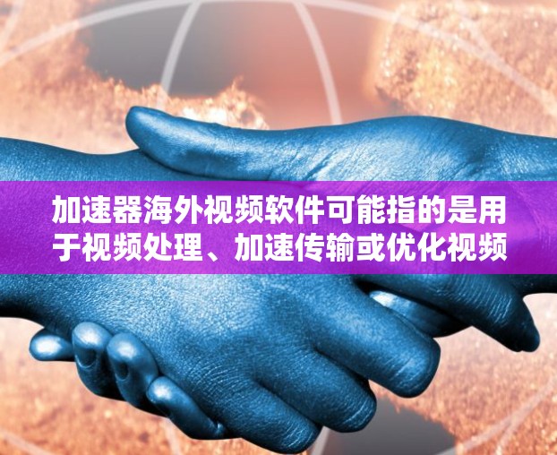 加速器海外视频软件可能指的是用于视频处理、加速传输或优化视频性能的软件工具,适用于在海外环境下使用。以下是一些可能符合您需求的视频软件和工具的推荐 加速器海外视频软件可能指的是用于视频处理、加速传输或优化视频性能的软件工具,适用于在海外环境下使用。以下是一些可能符合您需求的视频软件和工具的推荐