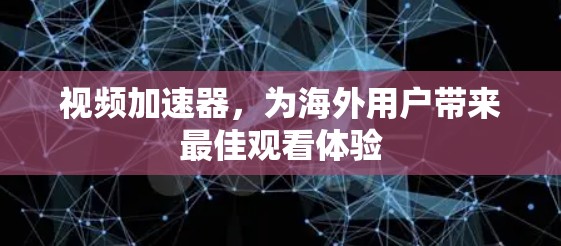 视频加速器,为海外用户带来最佳观看体验 视频加速器,为海外用户带来最佳观看体验