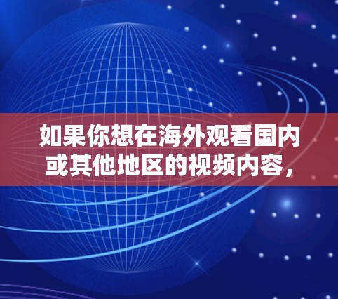 如果你想在海外观看国内或其他地区的视频内容,通常可以通过以下几种方式实现 如果你想在海外观看国内或其他地区的视频内容,通常可以通过以下几种方式实现