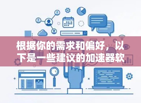 根据你的需求和偏好,以下是一些建议的加速器软件 根据你的需求和偏好,以下是一些建议的加速器软件